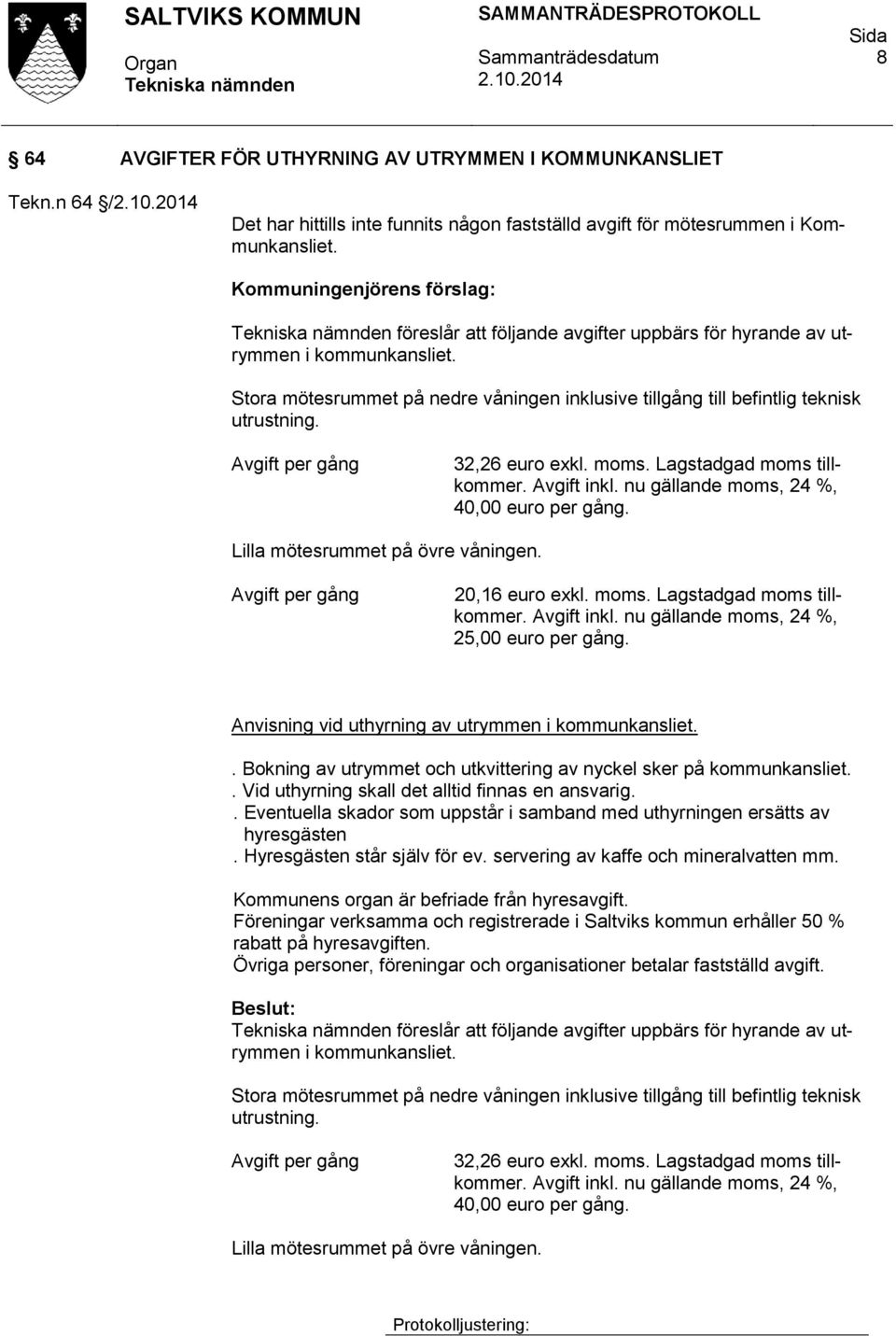 Avgift per gång 32,26 euro exkl. moms. Lagstadgad moms tillkommer. Avgift inkl. nu gällande moms, 24 %, 40,00 euro per gång. Lilla mötesrummet på övre våningen. Avgift per gång 20,16 euro exkl. moms. Lagstadgad moms tillkommer. Avgift inkl. nu gällande moms, 24 %, 25,00 euro per gång.