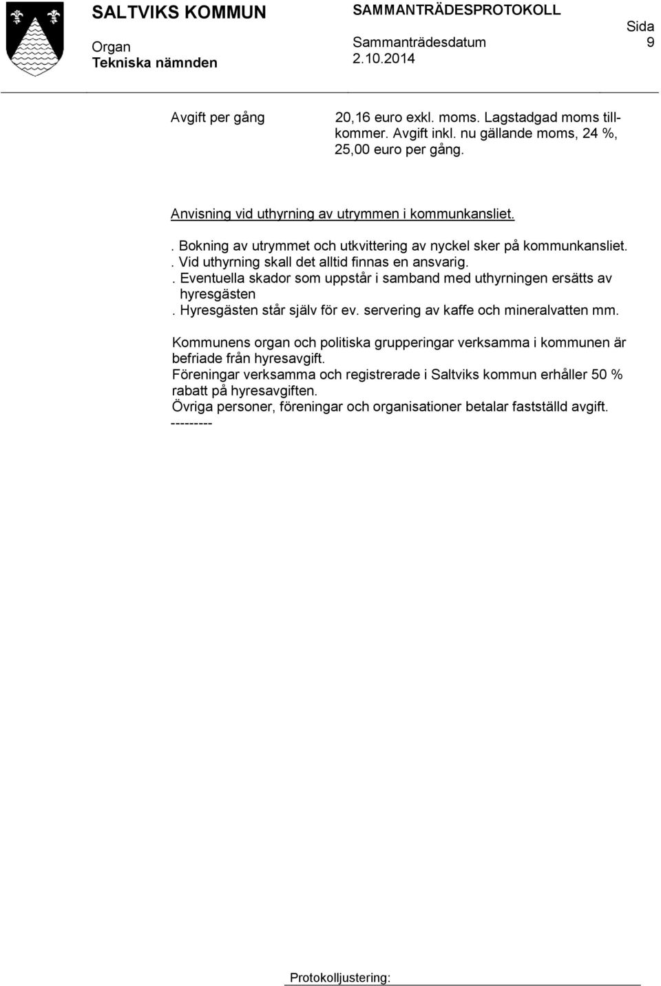 . Eventuella skador som uppstår i samband med uthyrningen ersätts av hyresgästen. Hyresgästen står själv för ev. servering av kaffe och mineralvatten mm.