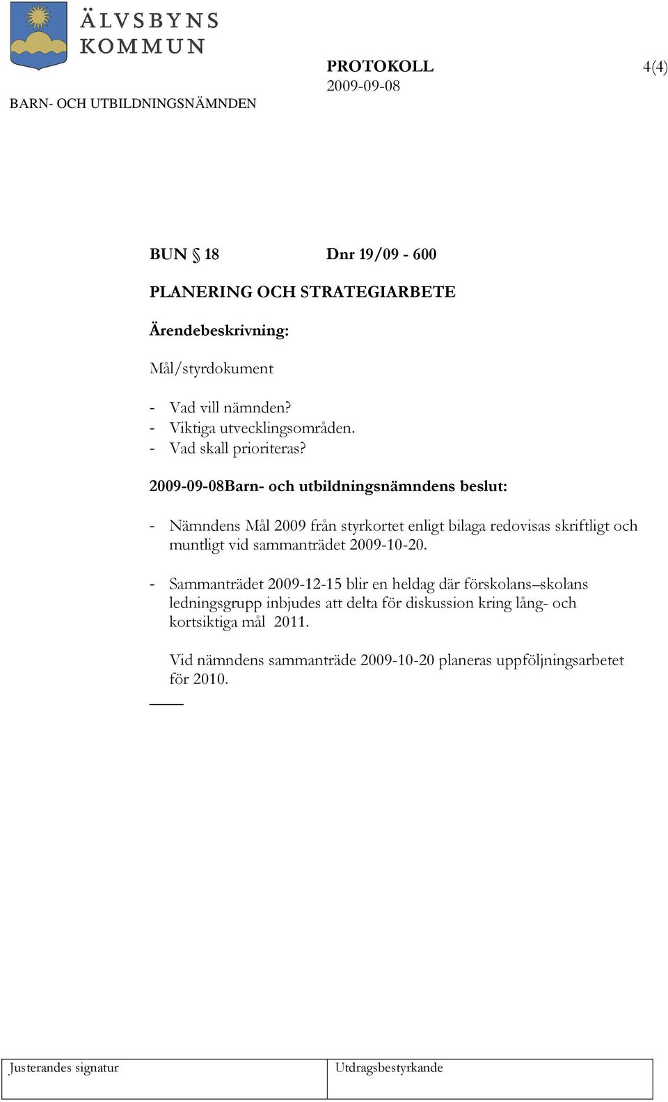 Barn- och utbildningsnämndens beslut: - Nämndens Mål 2009 från styrkortet enligt bilaga redovisas skriftligt och muntligt vid