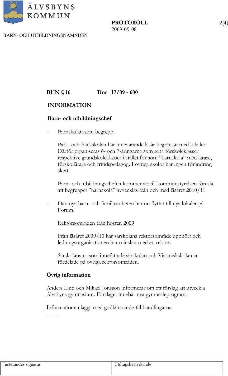 I övriga skolor har ingen förändring skett. Barn- och utbildningschefen kommer att till kommunstyrelsen föreslå att begreppet barnskola avvecklas från och med läsåret 2010/11.