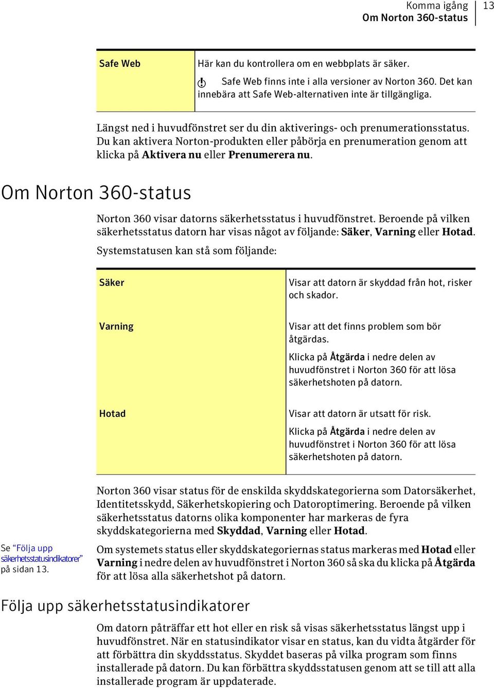 Du kan aktivera Norton-produkten eller påbörja en prenumeration genom att klicka på Aktivera nu eller Prenumerera nu. Om Norton 360-status Norton 360 visar datorns säkerhetsstatus i huvudfönstret.