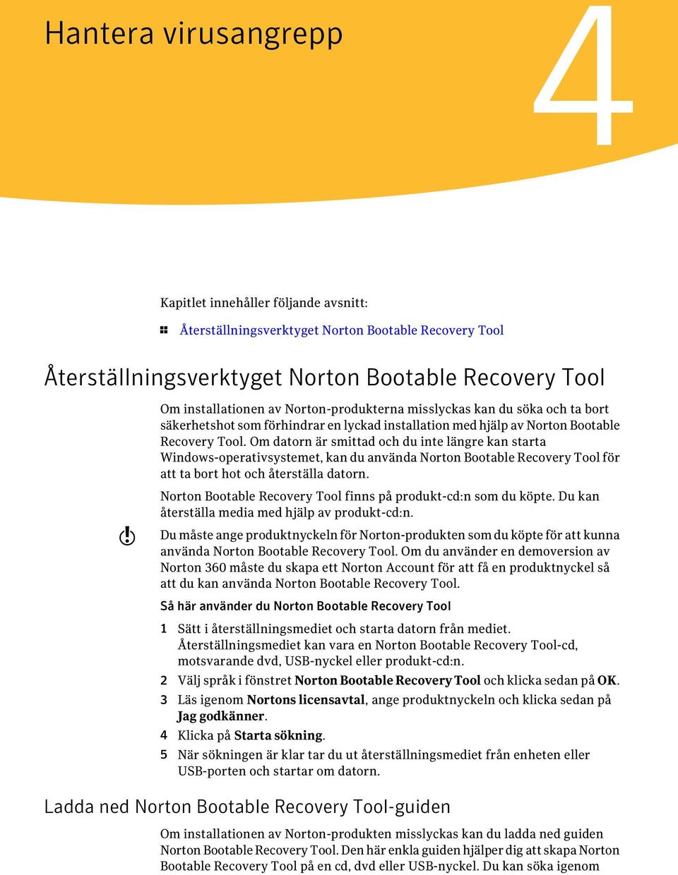 Om datorn är smittad och du inte längre kan starta Windows-operativsystemet, kan du använda Norton Bootable Recovery Tool för att ta bort hot och återställa datorn.