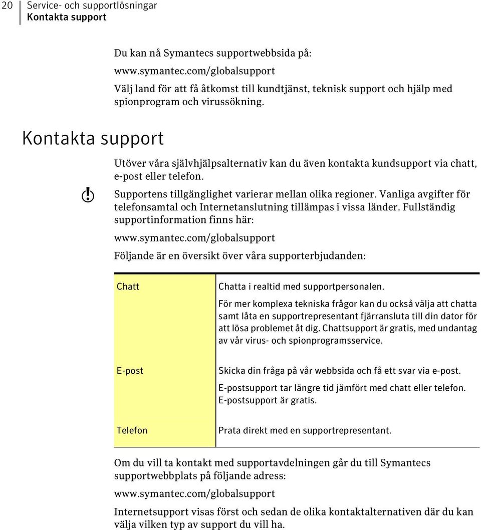 Utöver våra självhjälpsalternativ kan du även kontakta kundsupport via chatt, e-post eller telefon. Supportens tillgänglighet varierar mellan olika regioner.