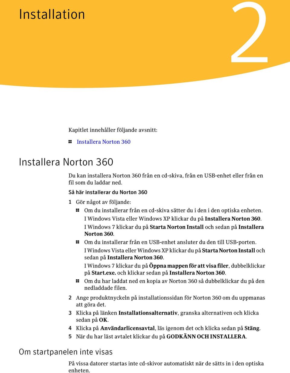 I Windows Vista eller Windows XP klickar du på Installera Norton 360. I Windows 7 klickar du på Starta Norton Install och sedan på Installera Norton 360.