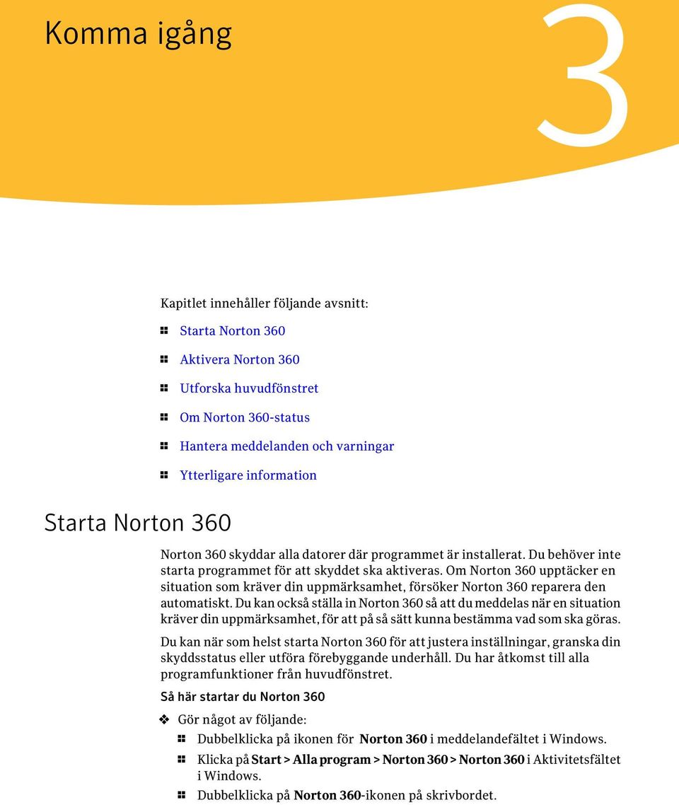 Om Norton 360 upptäcker en situation som kräver din uppmärksamhet, försöker Norton 360 reparera den automatiskt.