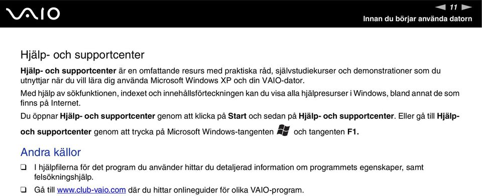 Du öppnar Hjälp- och supportcenter genom att klicka på Start och sedan på Hjälp- och supportcenter.