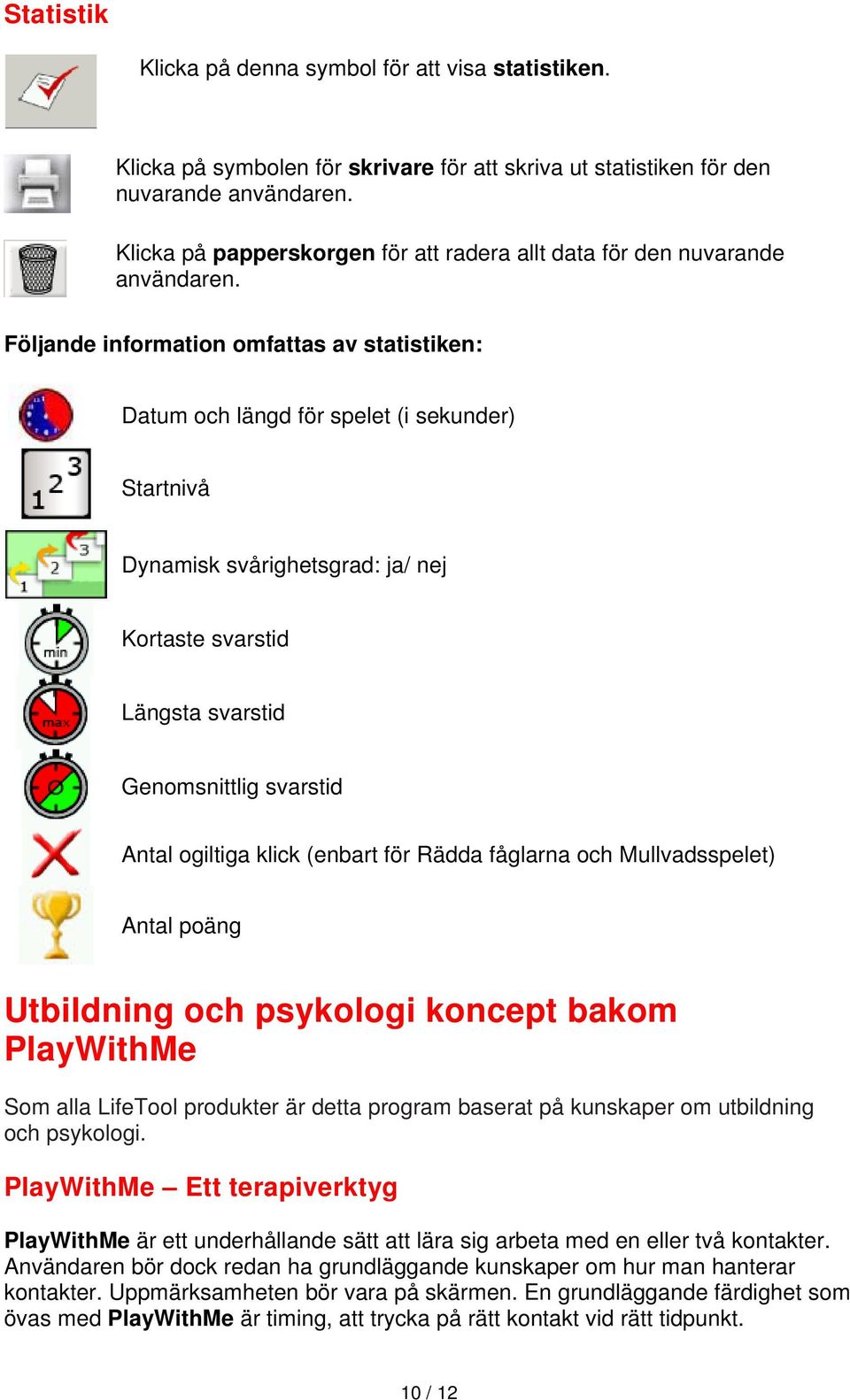 Följande information omfattas av statistiken: Datum och längd för spelet (i sekunder) Startnivå Dynamisk svårighetsgrad: ja/ nej Kortaste svarstid Längsta svarstid Genomsnittlig svarstid Antal