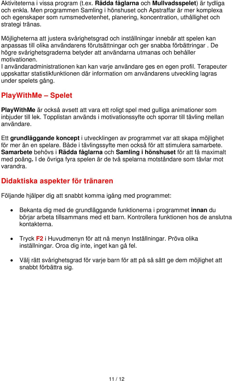 Möjligheterna att justera svårighetsgrad och inställningar innebär att spelen kan anpassas till olika användarens förutsättningar och ger snabba förbättringar.