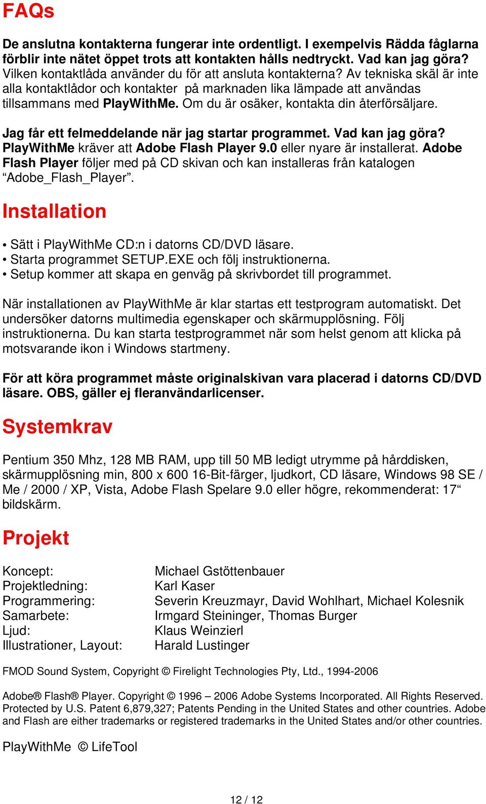 Om du är osäker, kontakta din återförsäljare. Jag får ett felmeddelande när jag startar programmet. Vad kan jag göra? PlayWithMe kräver att Adobe Flash Player 9.0 eller nyare är installerat.