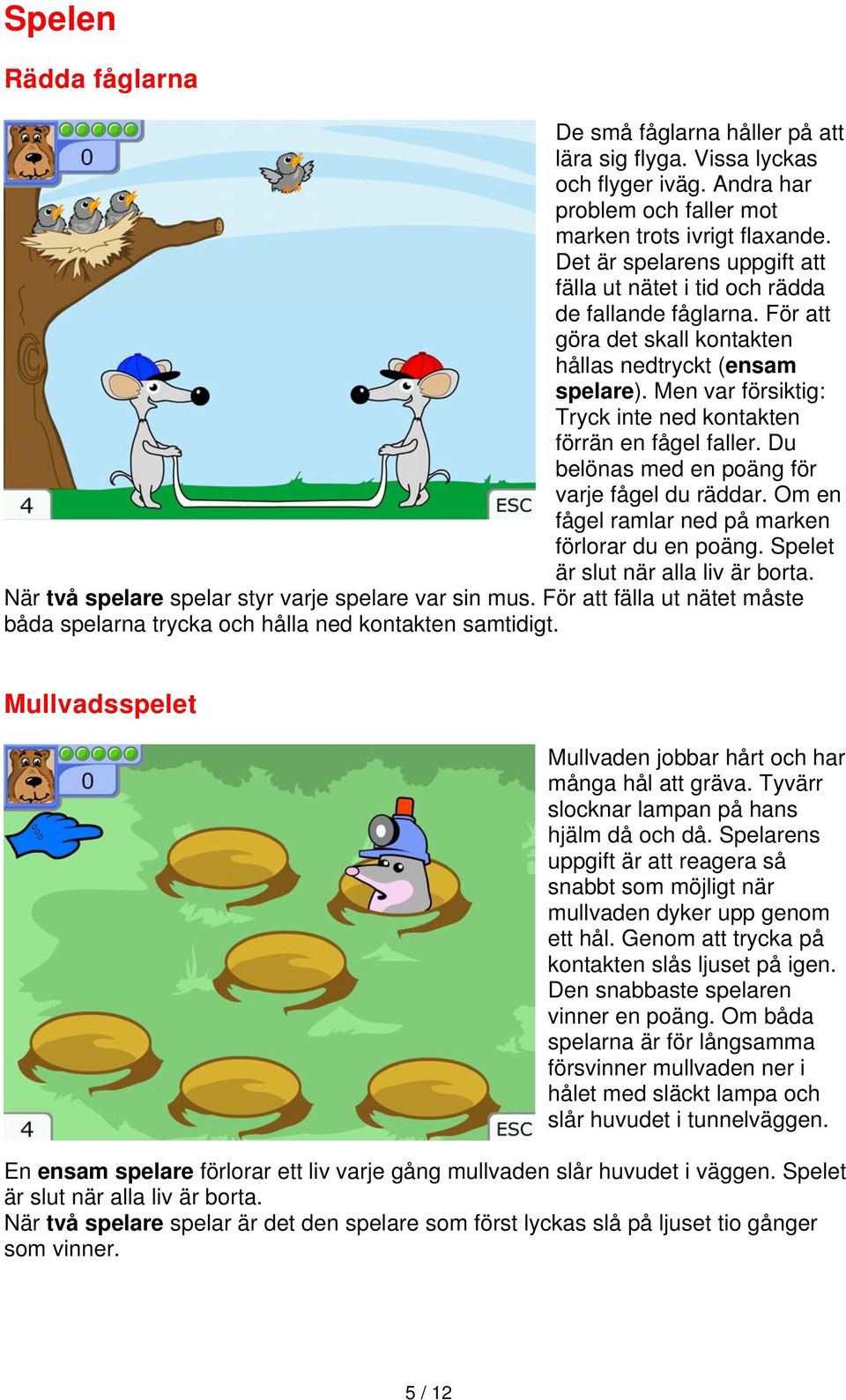 Men var försiktig: Tryck inte ned kontakten förrän en fågel faller. Du belönas med en poäng för varje fågel du räddar. Om en fågel ramlar ned på marken förlorar du en poäng.