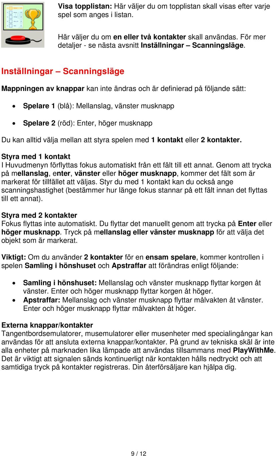 Inställningar Scanningsläge Mappningen av knappar kan inte ändras och är definierad på följande sätt: Spelare 1 (blå): Mellanslag, vänster musknapp Spelare 2 (röd): Enter, höger musknapp Du kan