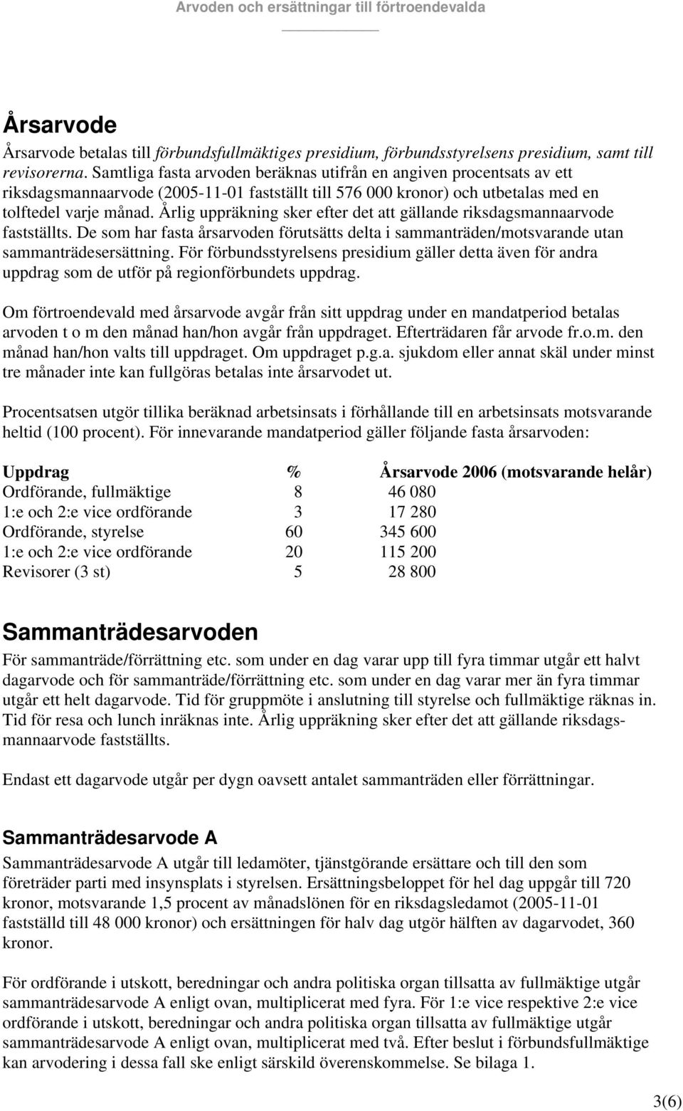 Årlig uppräkning sker efter det att gällande riksdagsmannaarvode fastställts. De som har fasta årsarvoden förutsätts delta i sammanträden/motsvarande utan sammanträdesersättning.