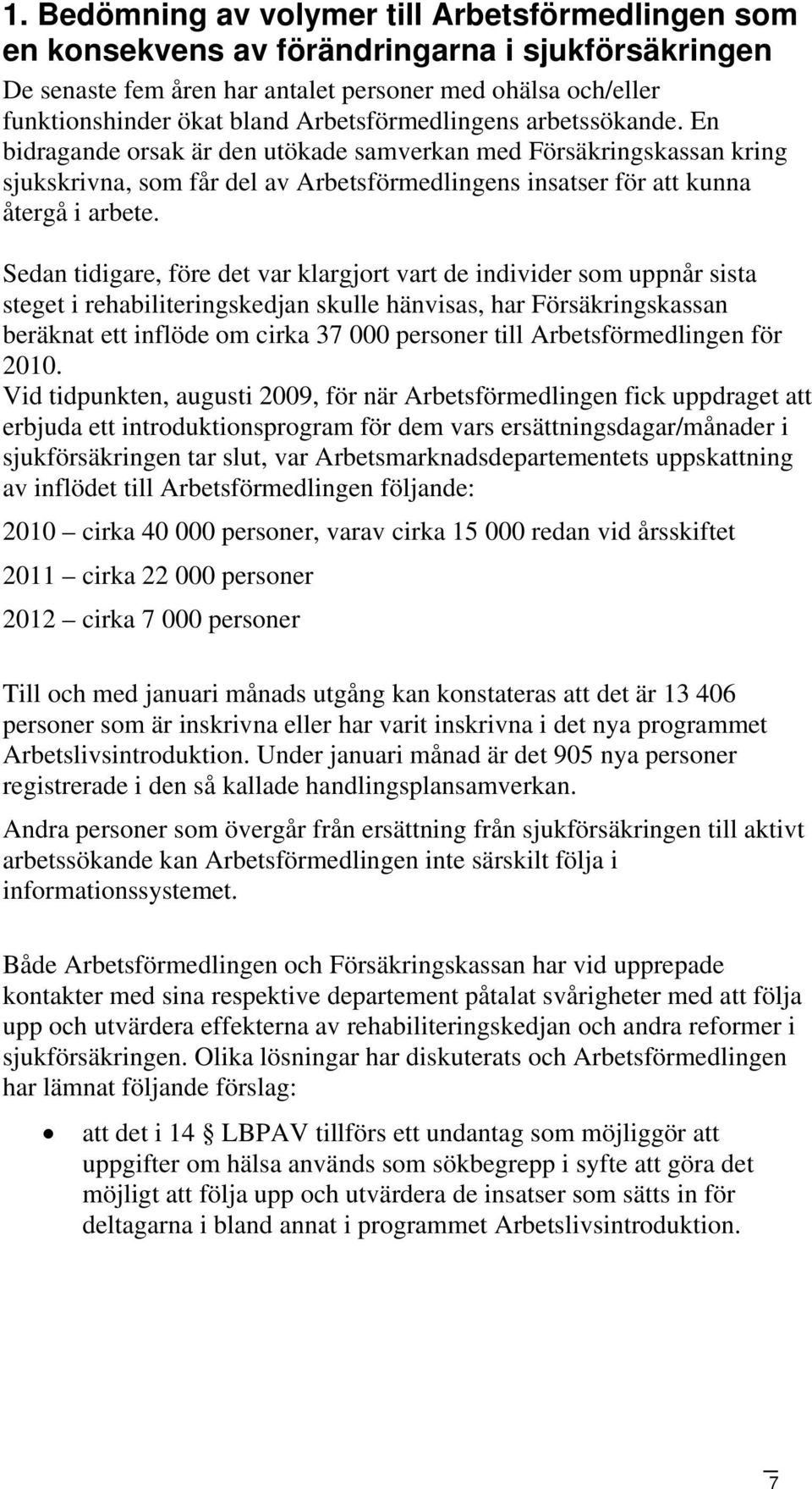 Sedan tidigare, före det var klargjort vart de individer som uppnår sista steget i rehabiliteringskedjan skulle hänvisas, har Försäkringskassan beräknat ett inflöde om cirka 37 000 personer till