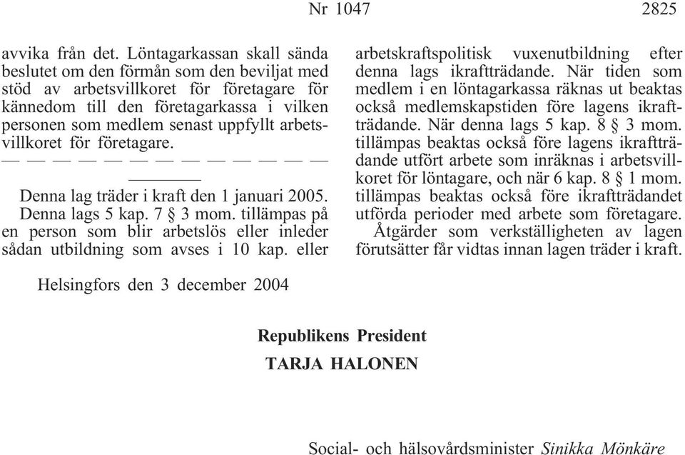 arbetsvillkoret för företagare. Denna lag träder i kraft den 1 januari 2005. Denna lags 5 kap. 7 3 mom. tillämpas på en person som blir arbetslös eller inleder sådan utbildning som avses i 10 kap.