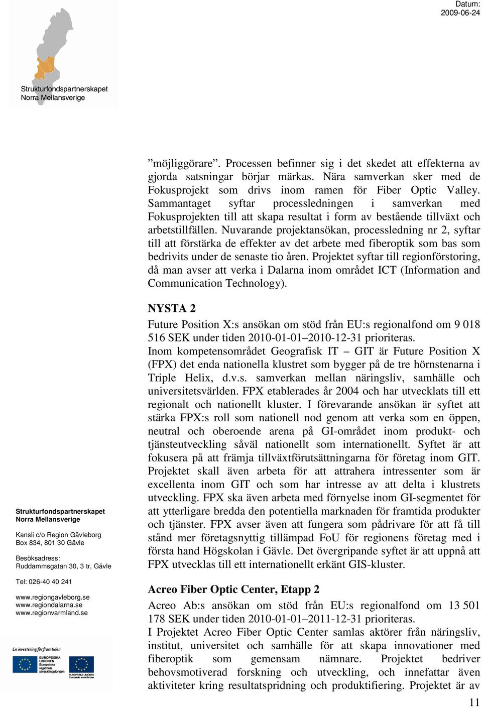 Nuvarande projektansökan, processledning nr 2, syftar till att förstärka de effekter av det arbete med fiberoptik som bas som bedrivits under de senaste tio åren.