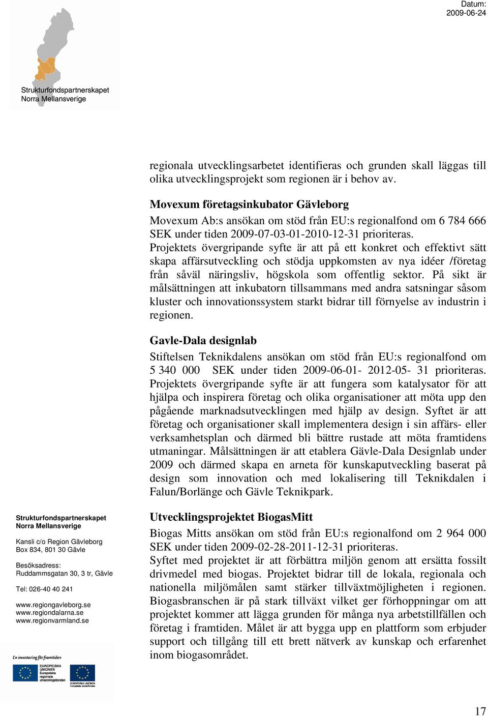 Projektets övergripande syfte är att på ett konkret och effektivt sätt skapa affärsutveckling och stödja uppkomsten av nya idéer /företag från såväl näringsliv, högskola som offentlig sektor.