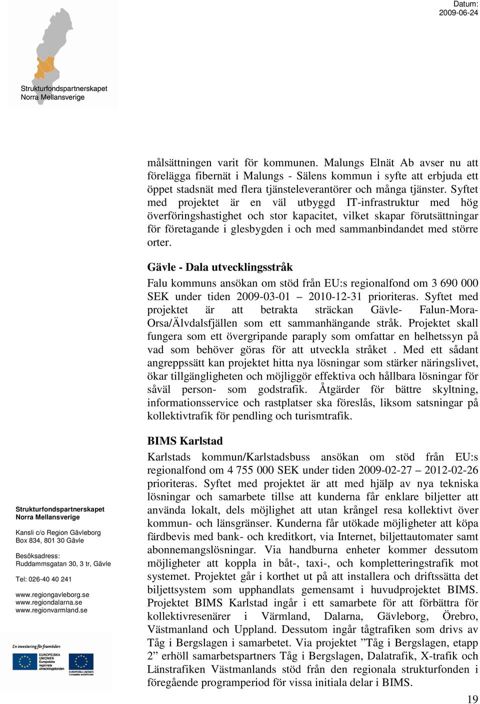 större orter. Gävle - Dala utvecklingsstråk Falu kommuns ansökan om stöd från EU:s regionalfond om 3 690 000 SEK under tiden 2009-03-01 2010-12-31 prioriteras.