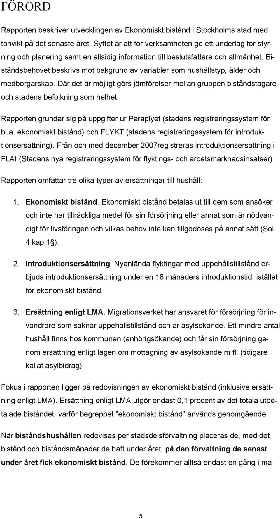 Biståndsbehovet beskrivs mot bakgrund av variabler som hushållstyp, ålder och medborgarskap. Där det är möjligt görs jämförelser mellan gruppen biståndstagare och stadens befolkning som helhet.