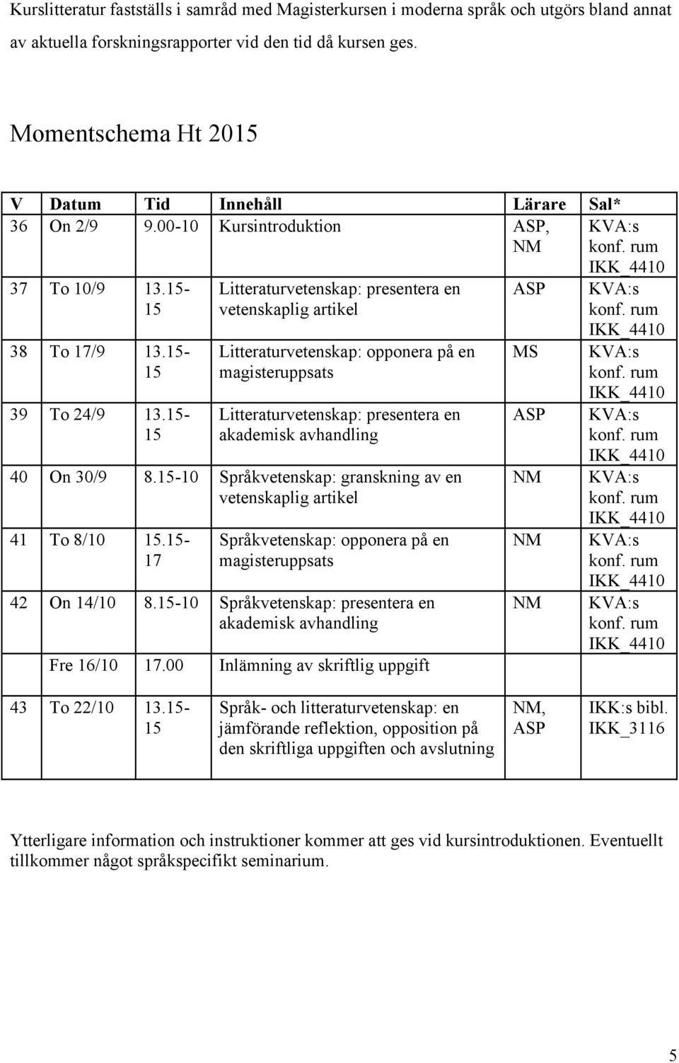 - Litteraturvetenskap: presentera en vetenskaplig artikel Litteraturvetenskap: opponera på en magisteruppsats Litteraturvetenskap: presentera en akademisk avhandling 40 On 30/9 8.