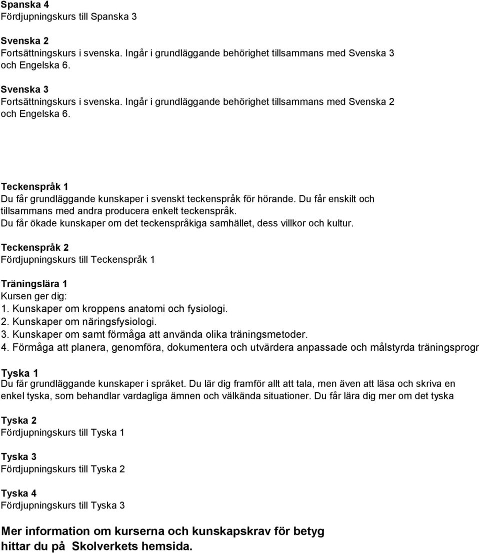 Du får enskilt och tillsammans med andra producera enkelt teckenspråk. Du får ökade kunskaper om det teckenspråkiga samhället, dess villkor och kultur.