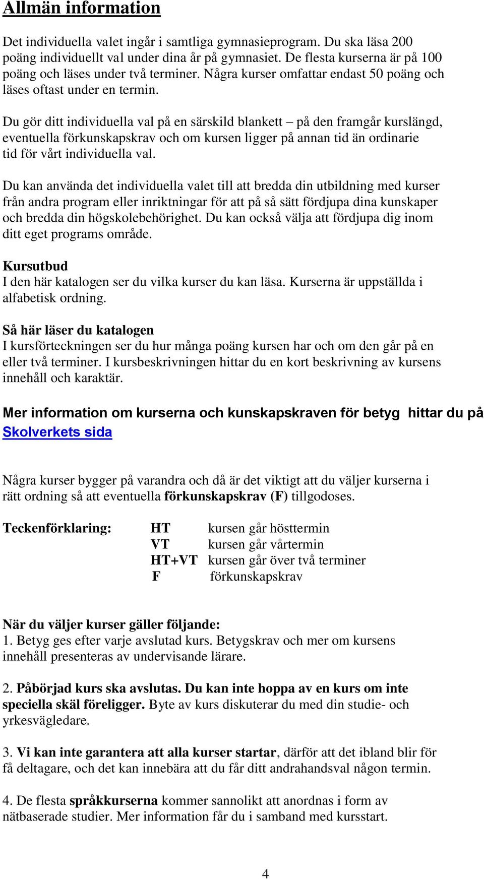 Du gör ditt individuella val på en särskild blankett på den framgår kurslängd, eventuella förkunskapskrav och om kursen ligger på annan tid än ordinarie tid för vårt individuella val.