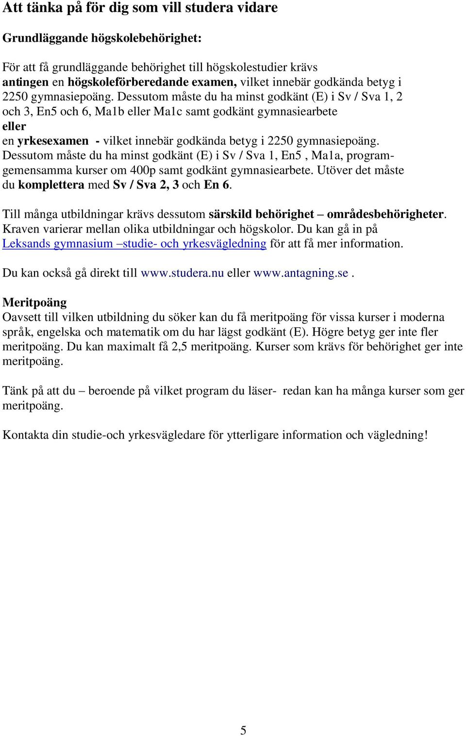 Dessutom måste du ha minst godkänt (E) i Sv / Sva 1, 2 och 3, En5 och 6, Ma1b eller Ma1c samt godkänt gymnasiearbete eller en yrkesexamen - vilket innebär  Dessutom måste du ha minst godkänt (E) i Sv
