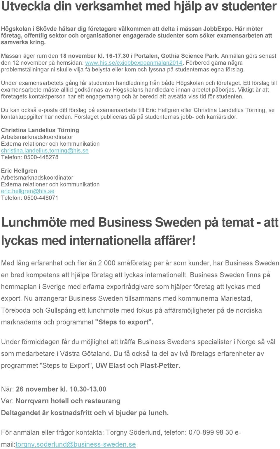 Anmälan görs senast den 12 november på hemsidan: www.his.se/exjobbexpoanmalan2014. Förbered gärna några problemställningar ni skulle vilja få belysta eller kom och lyssna på studenternas egna förslag.