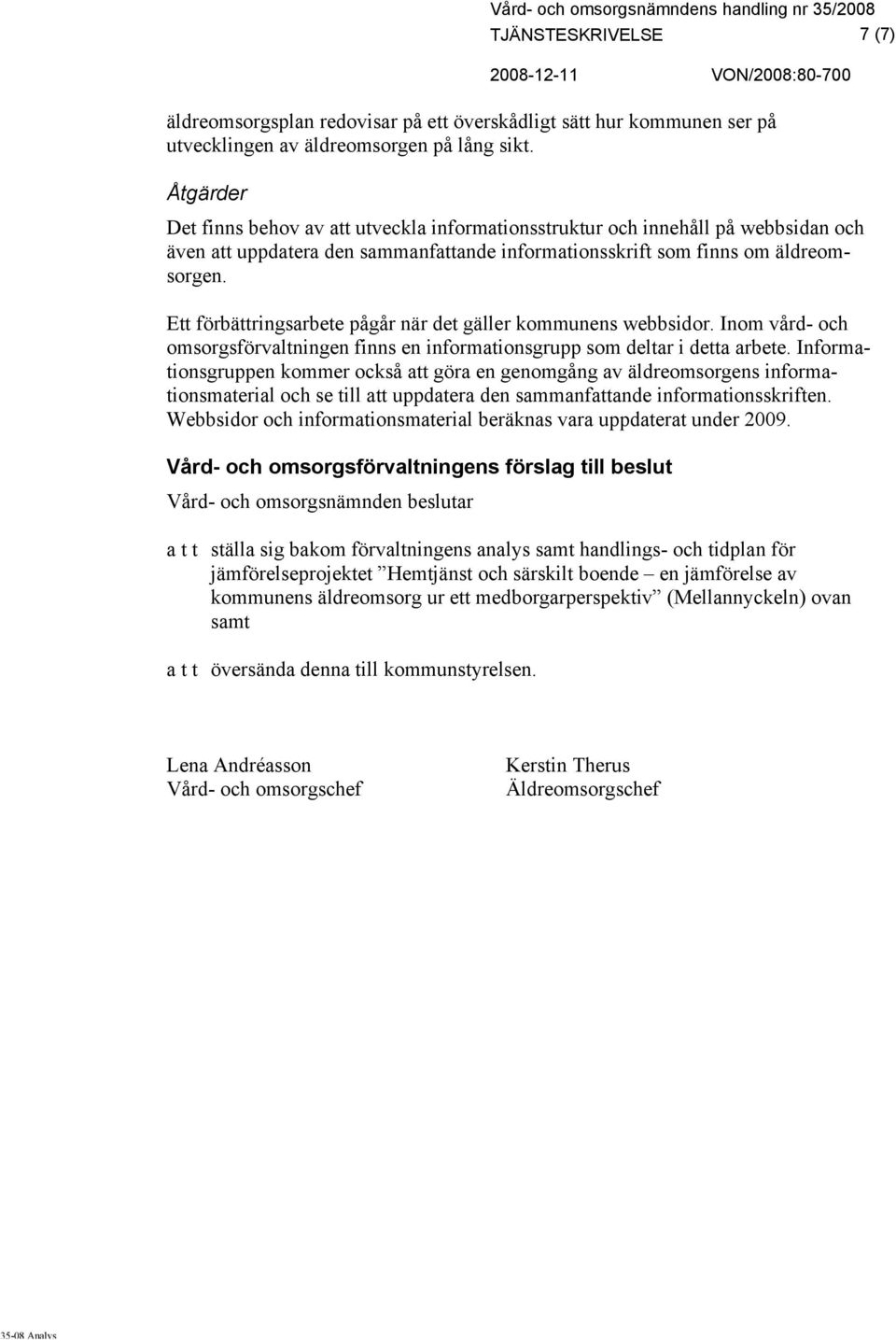 Ett förbättringsarbete pågår när det gäller kommunens webbsidor. Inom vård- och omsorgsförvaltningen finns en informationsgrupp som deltar i detta arbete.