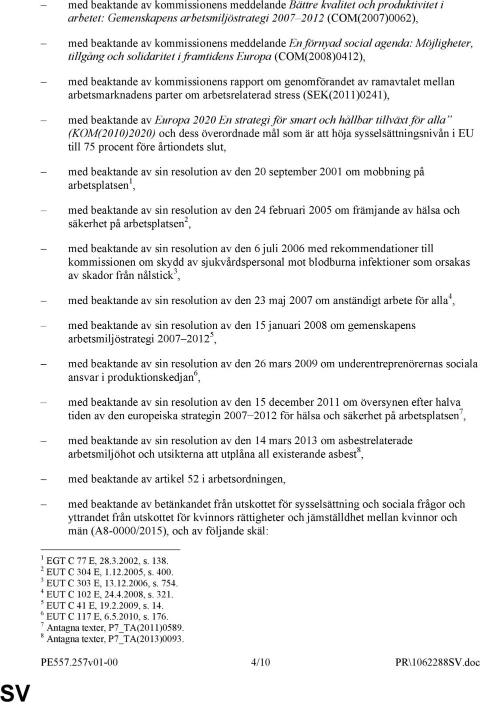 arbetsrelaterad stress (SEK(2011)0241), med beaktande av Europa 2020 En strategi för smart och hållbar tillväxt för alla (KOM(2010)2020) och dess överordnade mål som är att höja sysselsättningsnivån