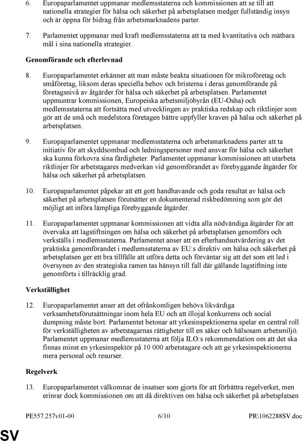 Europaparlamentet erkänner att man måste beakta situationen för mikroföretag och småföretag, liksom deras speciella behov och bristerna i deras genomförande på företagsnivå av åtgärder för hälsa och