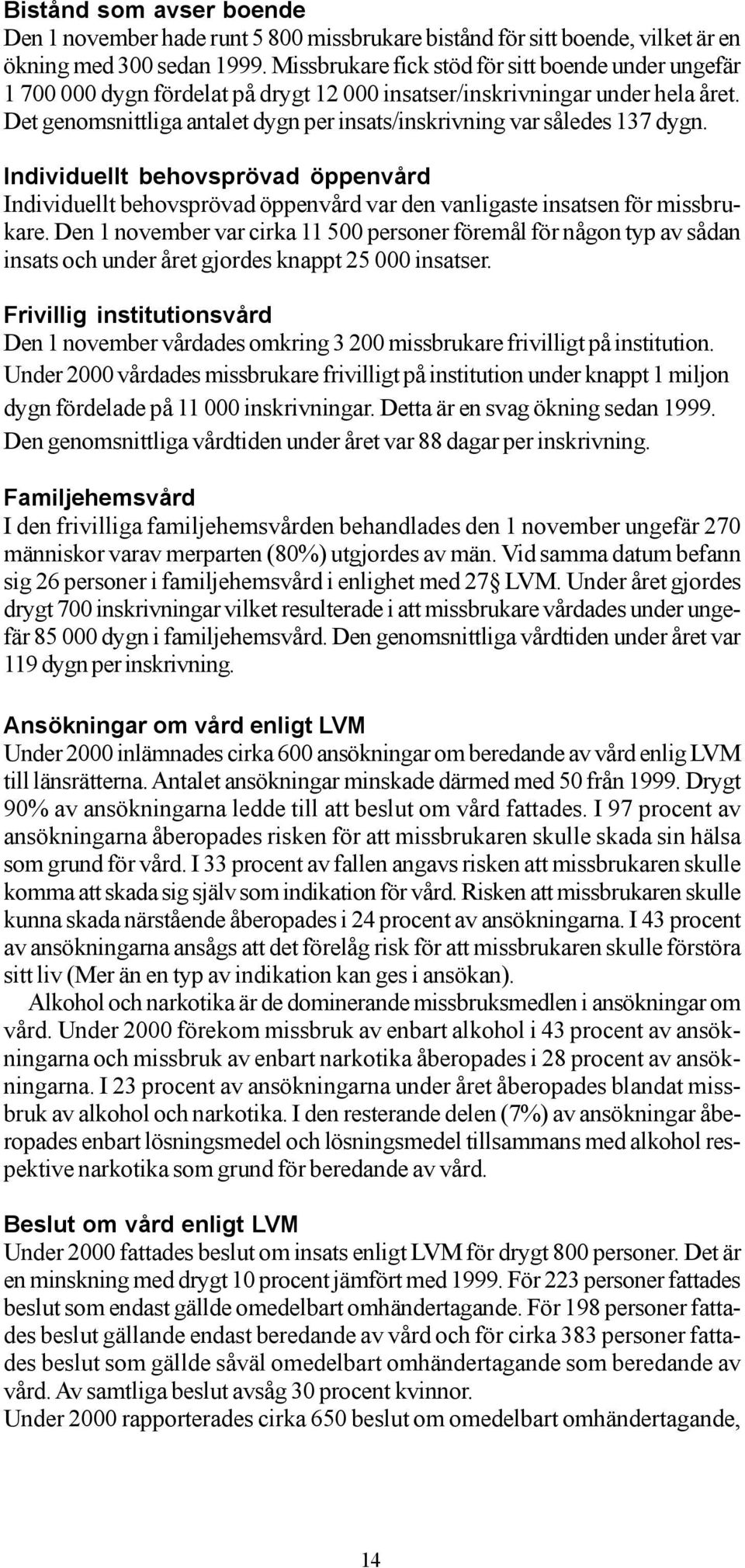 Det genomsnittliga antalet dygn per insats/inskrivning var således 137 dygn. Individuellt behovsprövad öppenvård Individuellt behovsprövad öppenvård var den vanligaste insatsen för missbrukare.