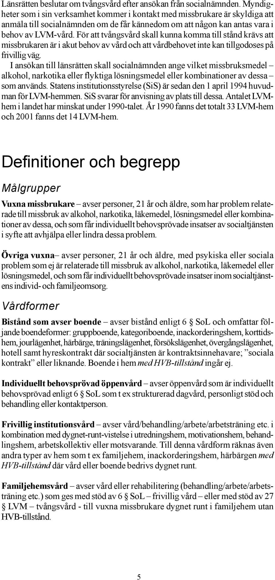 För att tvångsvård skall kunna komma till stånd krävs att missbrukaren är i akut behov av vård och att vårdbehovet inte kan tillgodoses på frivillig väg.