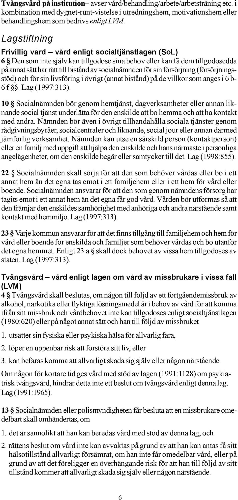 sin försörjning (försörjningsstöd) och för sin livsföring i övrigt (annat bistånd) på de villkor som anges i 6 b- 6 f. Lag (1997:313).