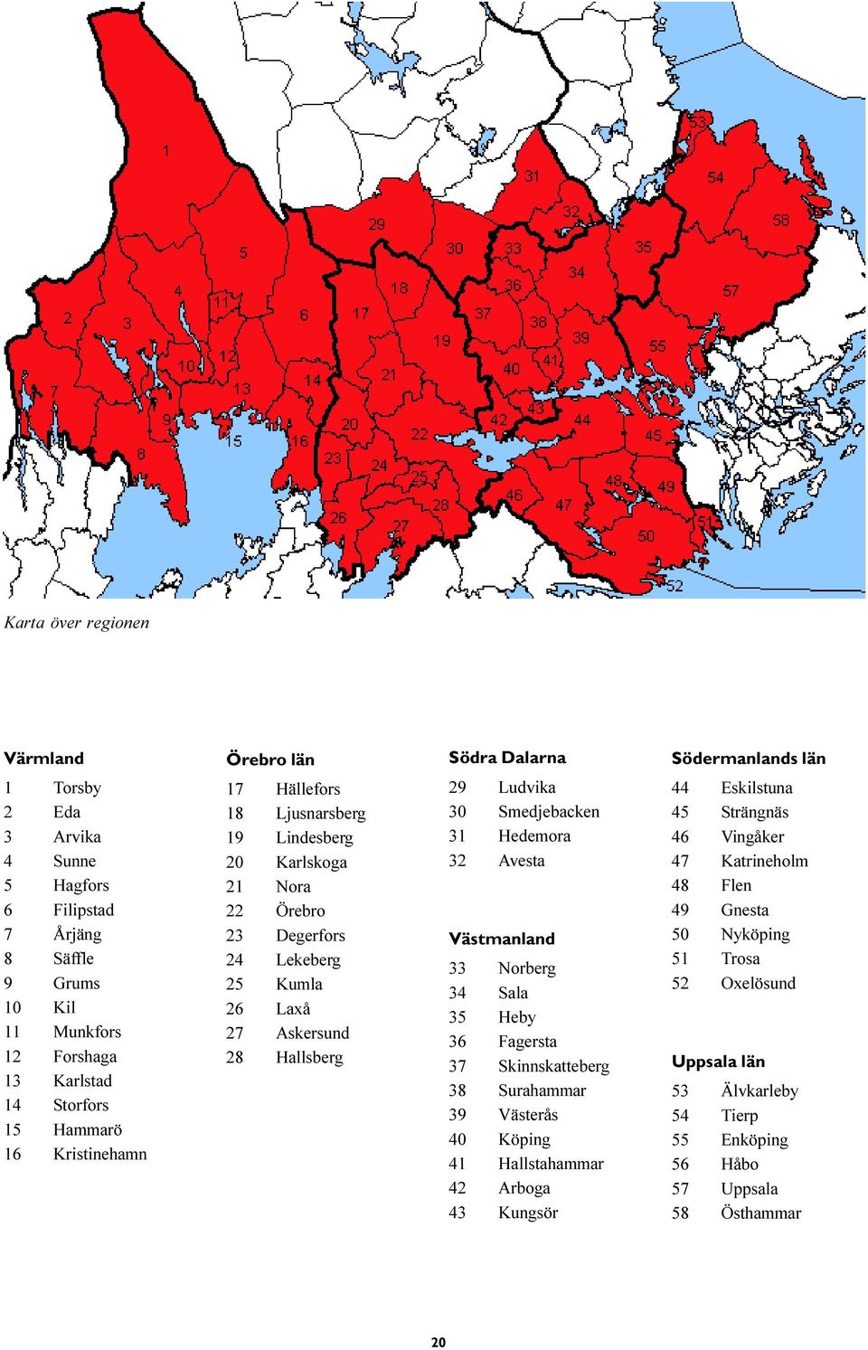 Ludvika 30 Smedjebacken 31 Hedemora 32 Avesta Västmanland 33 Norberg 34 Sala 35 Heby 36 Fagersta 37 Skinnskatteberg 38 Surahammar 39 Västerås 40 Köping 41 Hallstahammar 42 Arboga 43