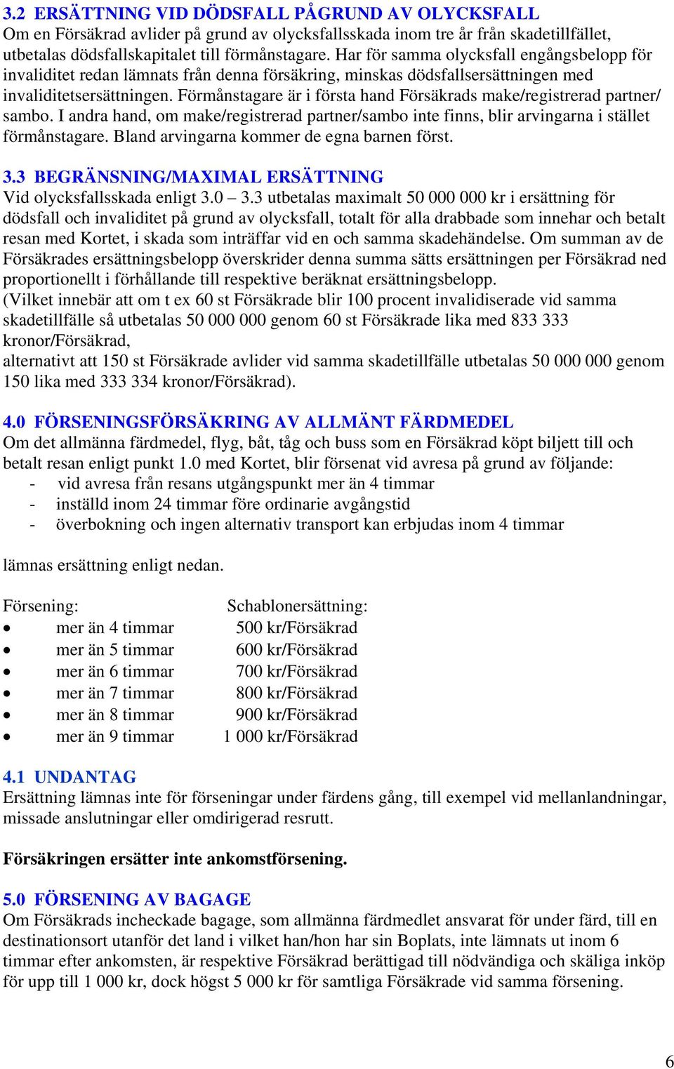 Förmånstagare är i första hand Försäkrads make/registrerad partner/ sambo. I andra hand, om make/registrerad partner/sambo inte finns, blir arvingarna i stället förmånstagare.