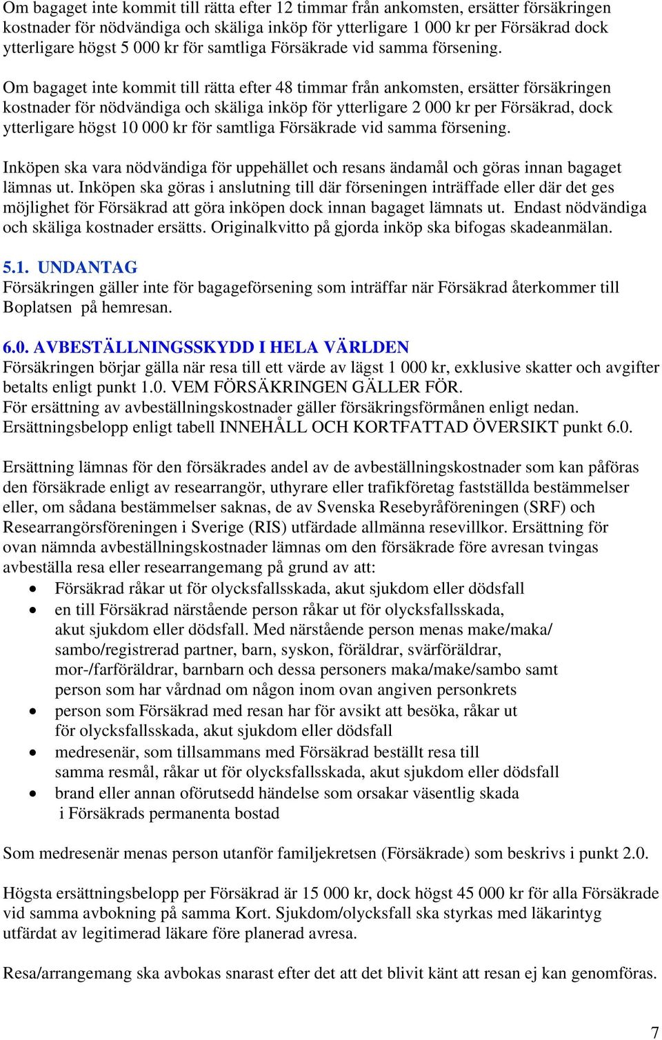 Om bagaget inte kommit till rätta efter 48 timmar från ankomsten, ersätter försäkringen kostnader för nödvändiga och skäliga inköp för ytterligare 2 000 kr per Försäkrad, dock ytterligare högst 10