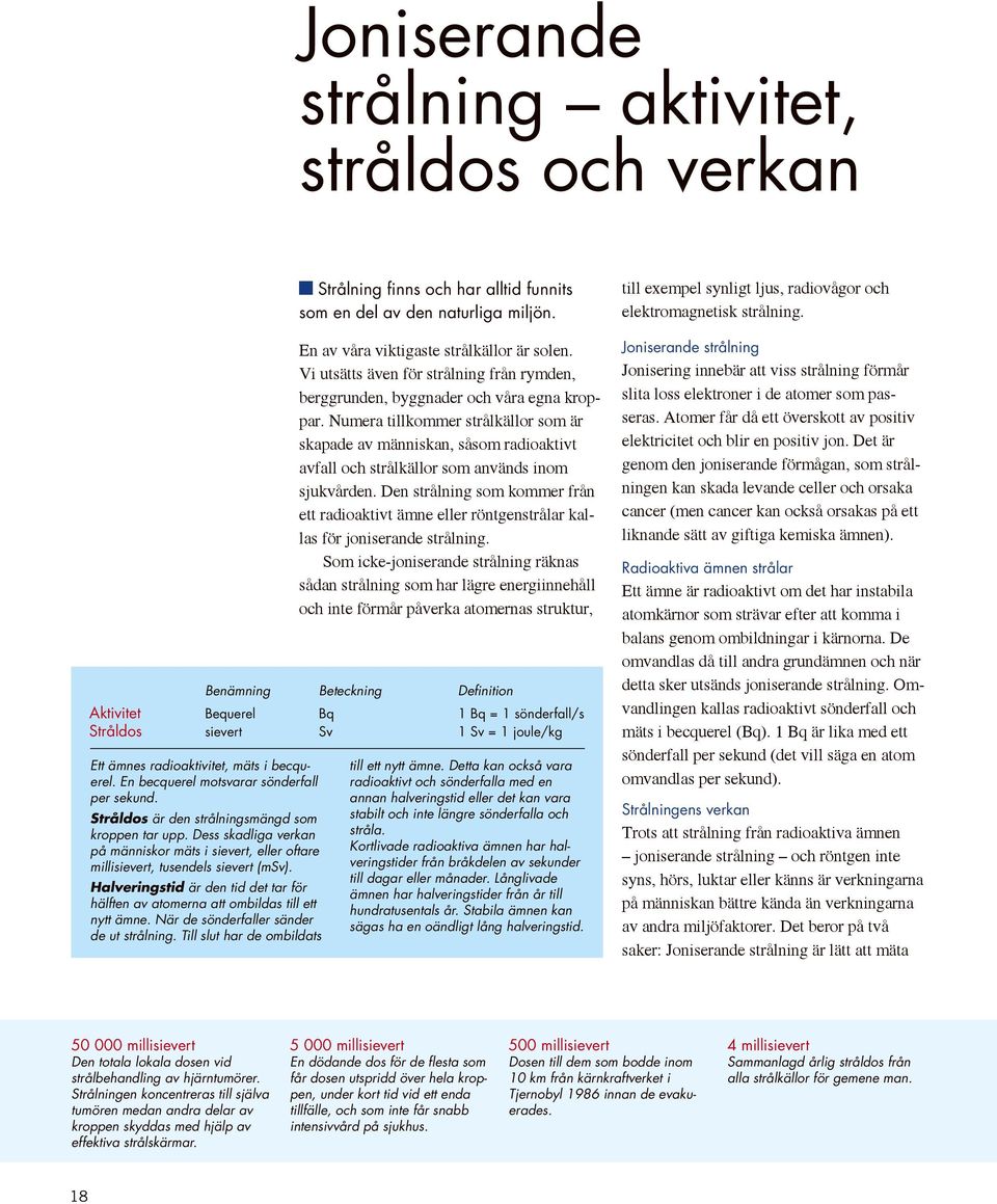 När de sönderfaller sänder de ut strålning. Till slut har de ombildats Strålning finns och har alltid funnits som en del av den naturliga miljön. En av våra viktigaste strålkällor är solen.