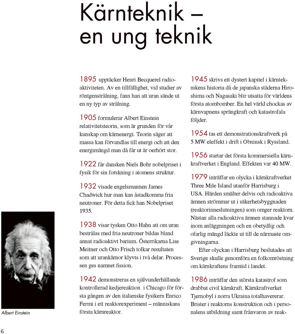 Teorin säger att massa kan förvandlas till energi och att den ener gimängd man då får ut är oerhört stor. 1922 får dansken Niels Bohr nobelpriset i fysik för sin forskning i atomens struktur.