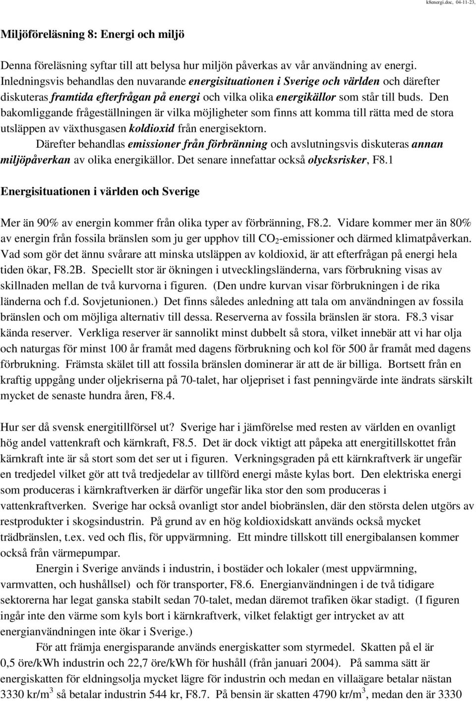 Den bakomliggande frågeställningen är vilka möjligheter som finns att komma till rätta med de stora utsläppen av växthusgasen koldioxid från energisektorn.