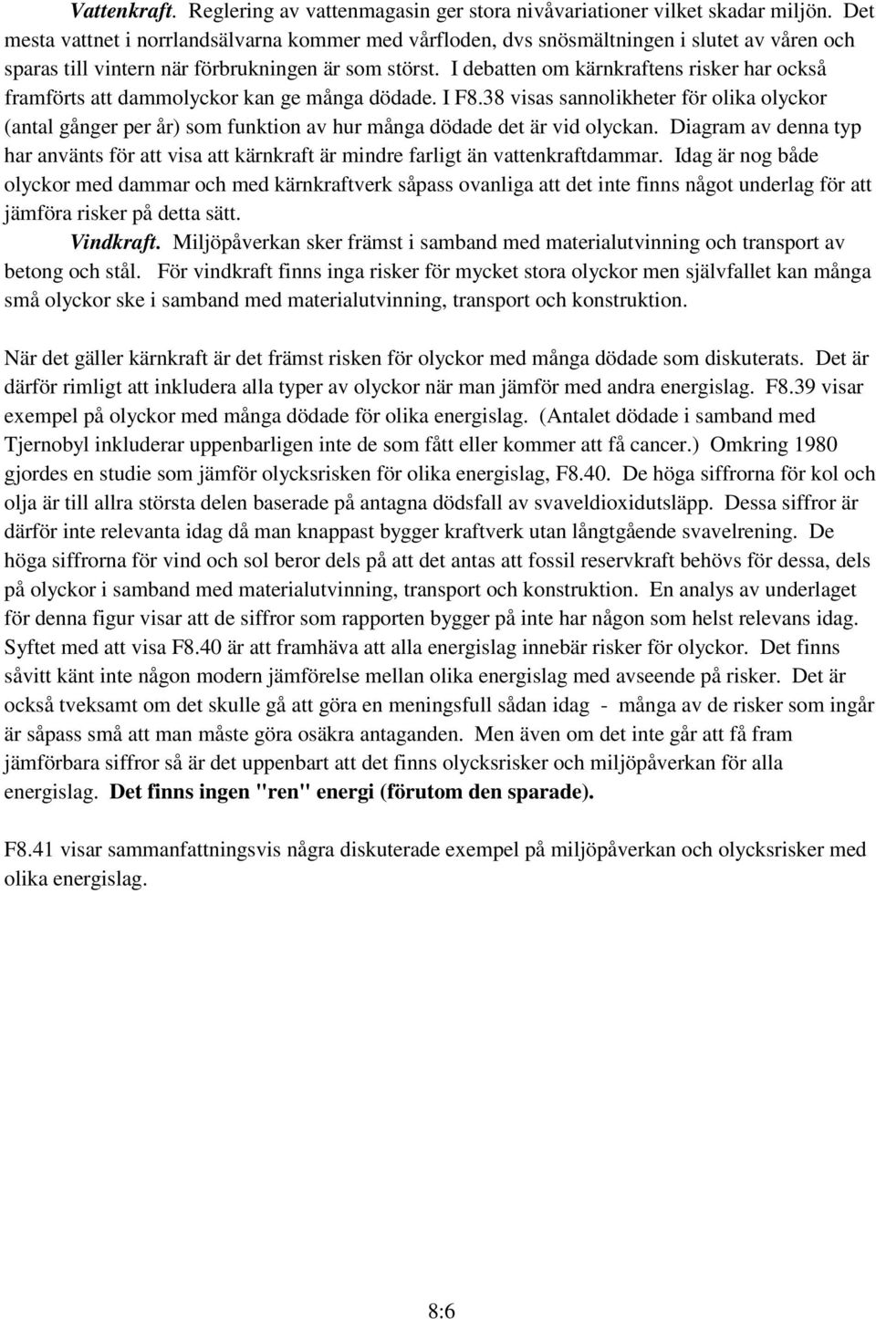 I debatten om kärnkraftens risker har också framförts att dammolyckor kan ge många dödade. I F8.