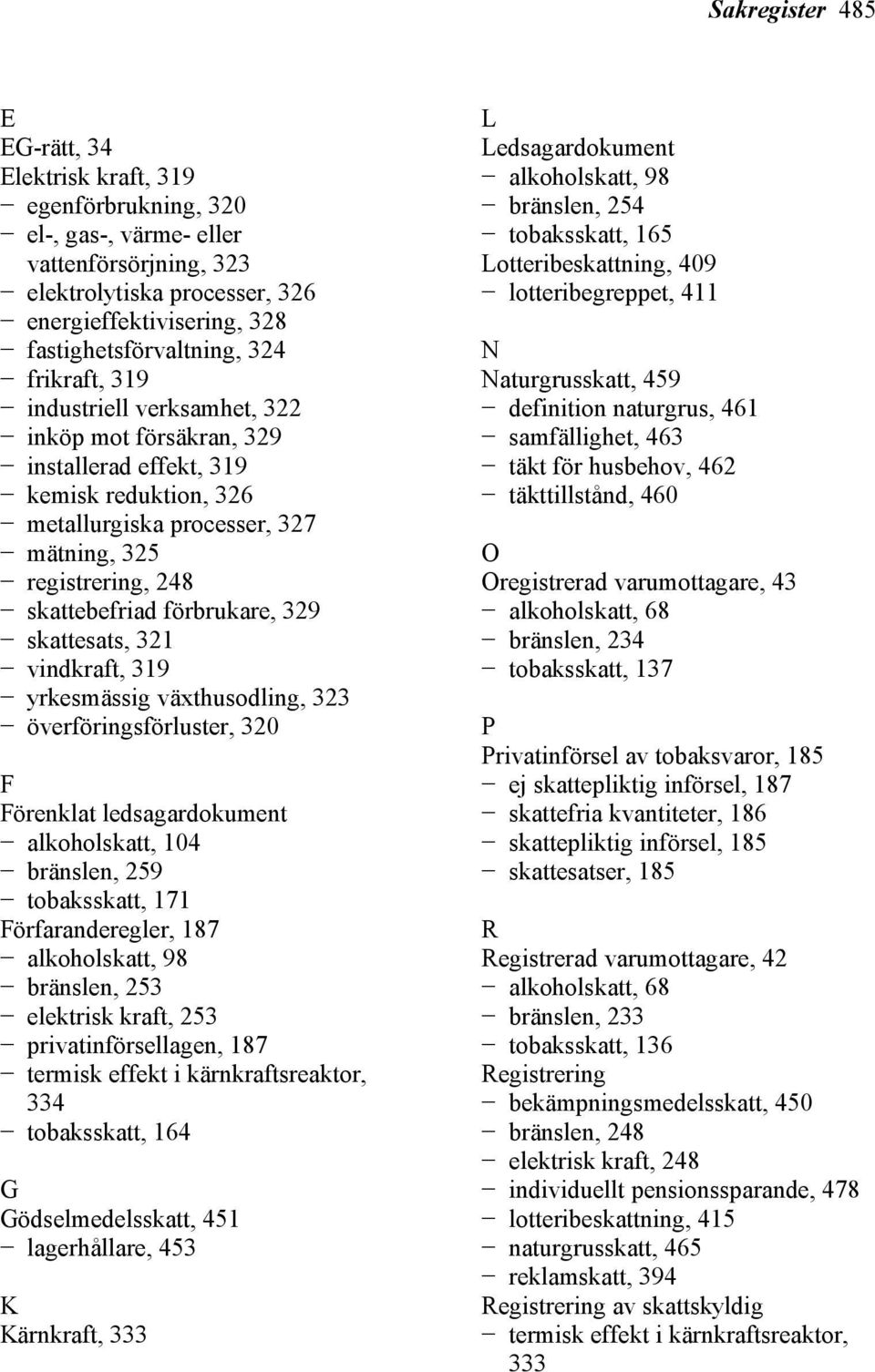 förbrukare, 329 skattesats, 321 vindkraft, 319 yrkesmässig växthusodling, 323 överföringsförluster, 320 F Förenklat ledsagardokument alkoholskatt, 104 bränslen, 259 tobaksskatt, 171 Förfaranderegler,