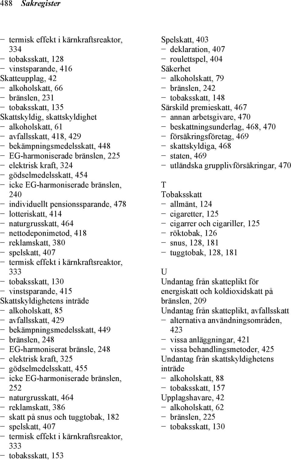 naturgrusskatt, 464 nettodeponimetod, 418 reklamskatt, 380 spelskatt, 407 tobaksskatt, 130 vinstsparande, 415 Skattskyldighetens inträde alkoholskatt, 85 avfallsskatt, 429 bekämpningsmedelsskatt, 449