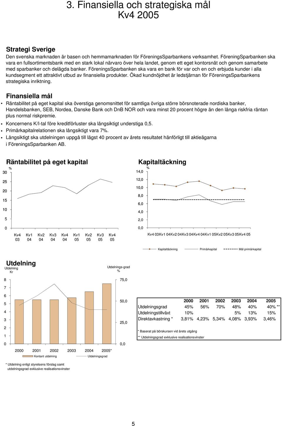 Den svenska marknaden är basen och hemmamarknaden för FöreningsSparbankens verksamhet.