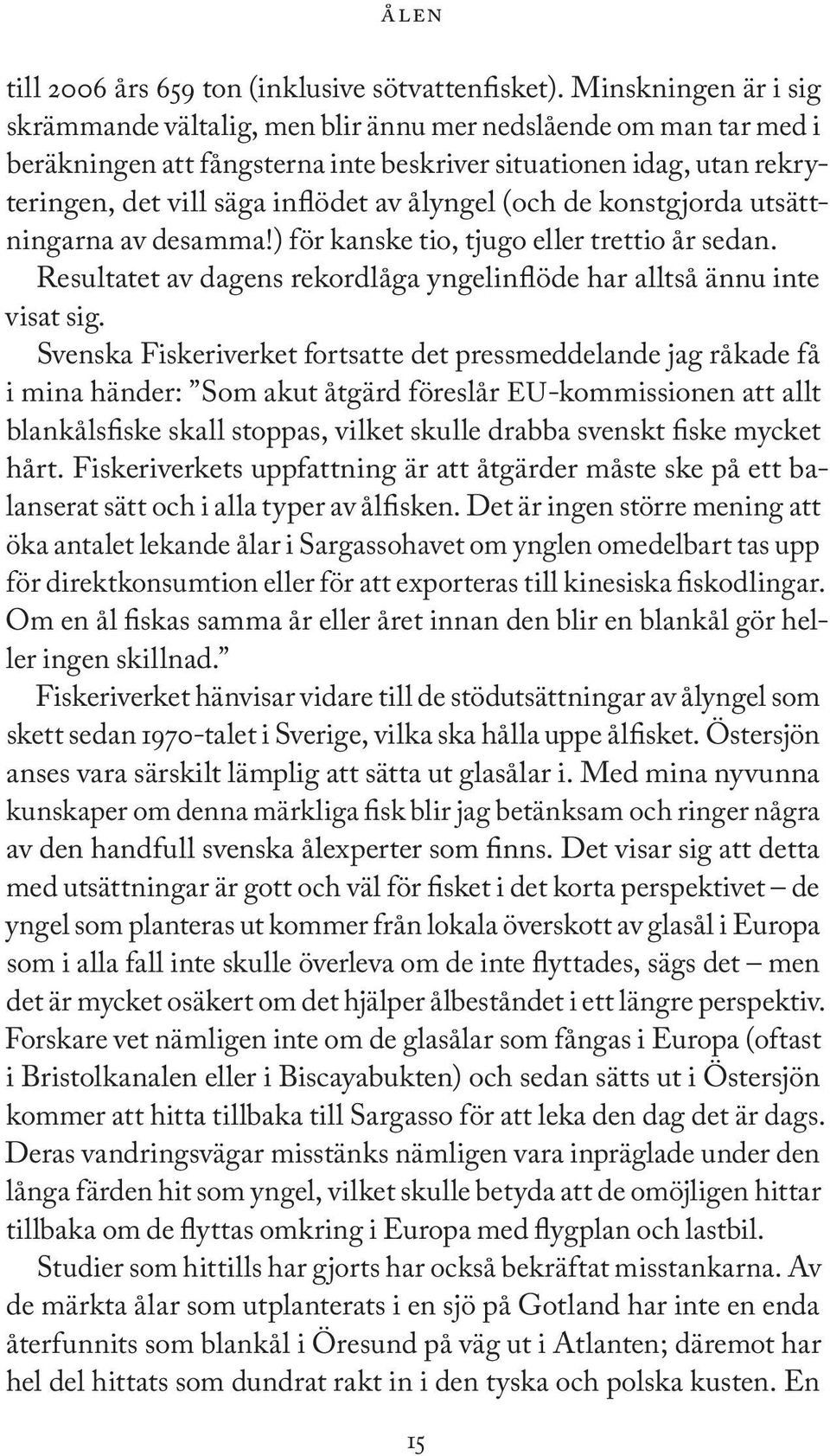 ålyngel (och de konstgjorda utsättningarna av desamma!) för kanske tio, tjugo eller trettio år sedan. Resultatet av dagens rekordlåga yngelinflöde har alltså ännu inte visat sig.