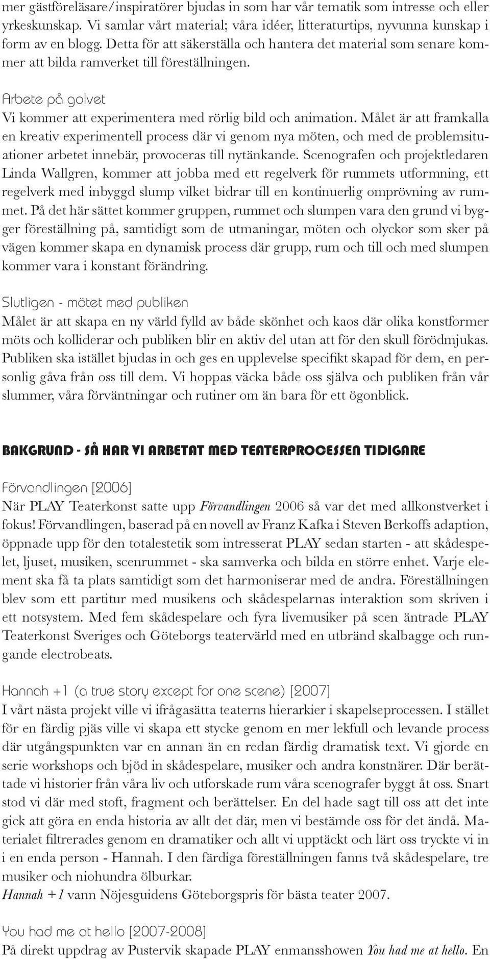 Målet är att framkalla en kreativ experimentell process där vi genom nya möten, och med de problemsituationer arbetet innebär, provoceras till nytänkande.