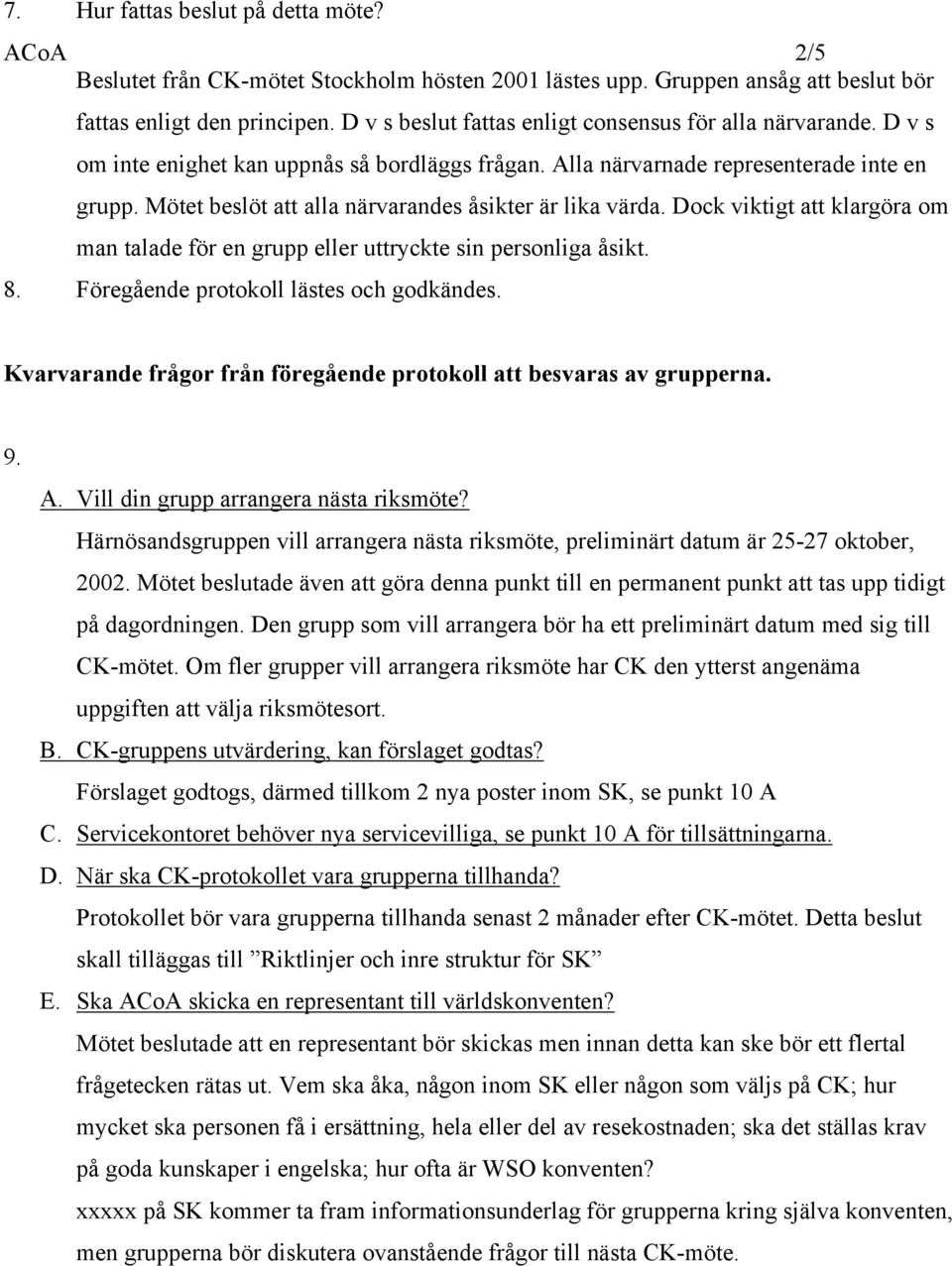 Mötet beslöt att alla närvarandes åsikter är lika värda. Dock viktigt att klargöra om man talade för en grupp eller uttryckte sin personliga åsikt. 8. Föregående protokoll lästes och godkändes.