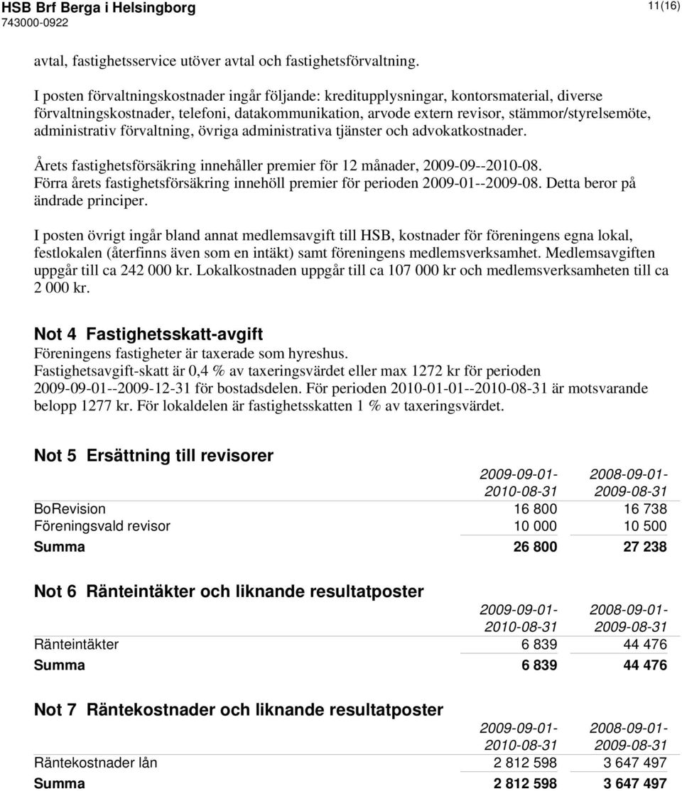 administrativ förvaltning, övriga administrativa tjänster och advokatkostnader. Årets fastighetsförsäkring innehåller premier för 12 månader, 2009-09--2010-08.