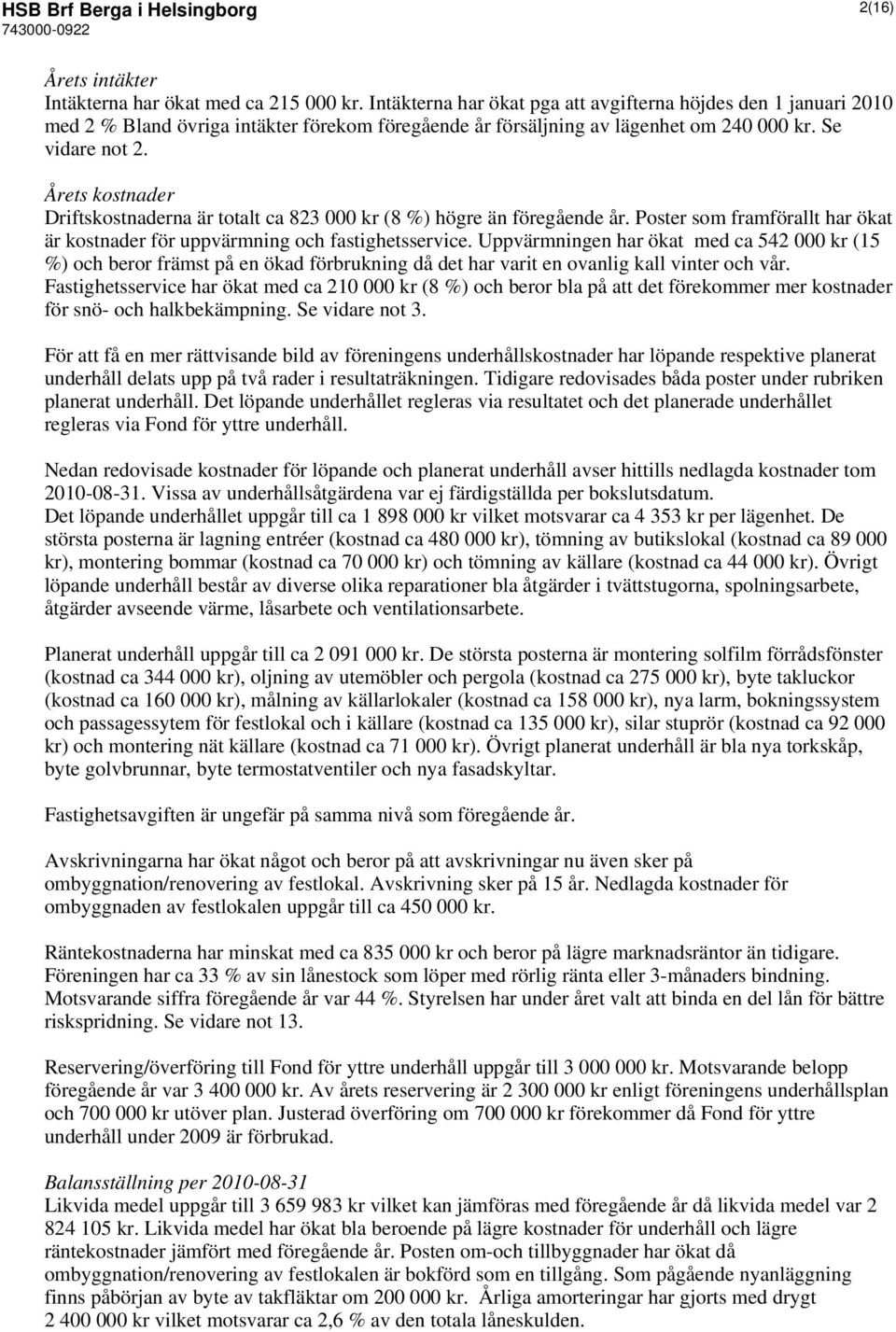 Årets kostnader Driftskostnaderna är totalt ca 823 000 kr (8 %) högre än föregående år. Poster som framförallt har ökat är kostnader för uppvärmning och fastighetsservice.