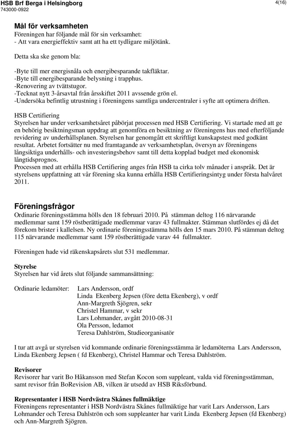 -Tecknat nytt 3-årsavtal från årsskiftet 2011 avssende grön el. -Undersöka befintlig utrustning i föreningens samtliga undercentraler i syfte att optimera driften.