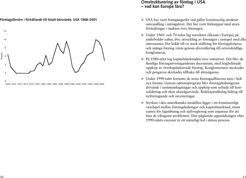 Det har varit förknippat med stora förändringar i makten över företagen. Under 1960- och 70-talen låg tonvikten (liksom i Europa) på stakeholder value, dvs.